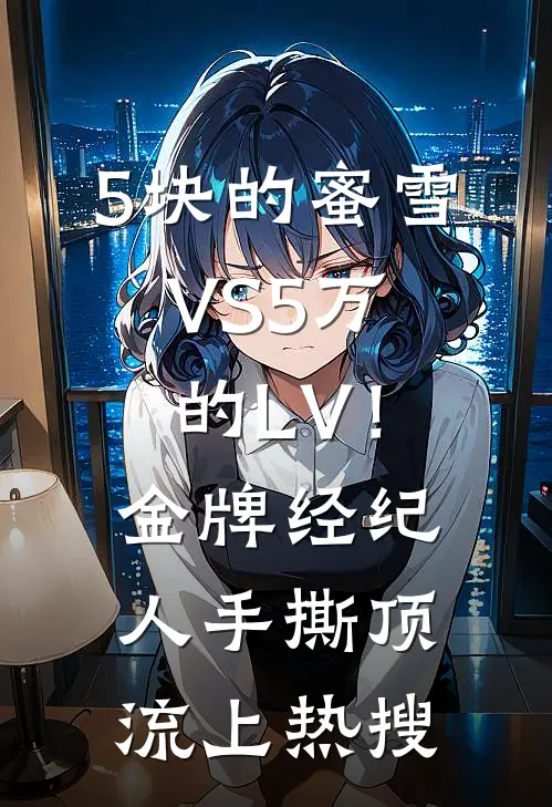 5块的蜜雪VS5万的LV！金牌经纪人手撕顶流上热搜