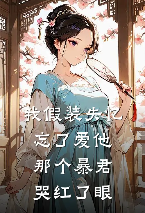 我假装失忆忘了爱他，那个暴君哭红了眼