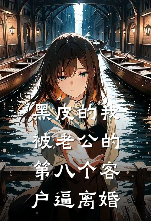 黑皮的我，被老公的第八个客户逼离婚