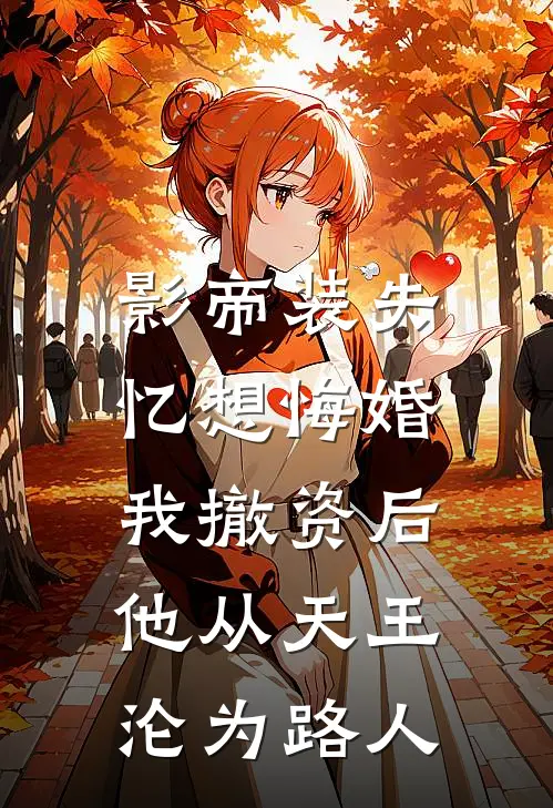 影帝装失忆想悔婚，我撤资后他从天王沦为路人