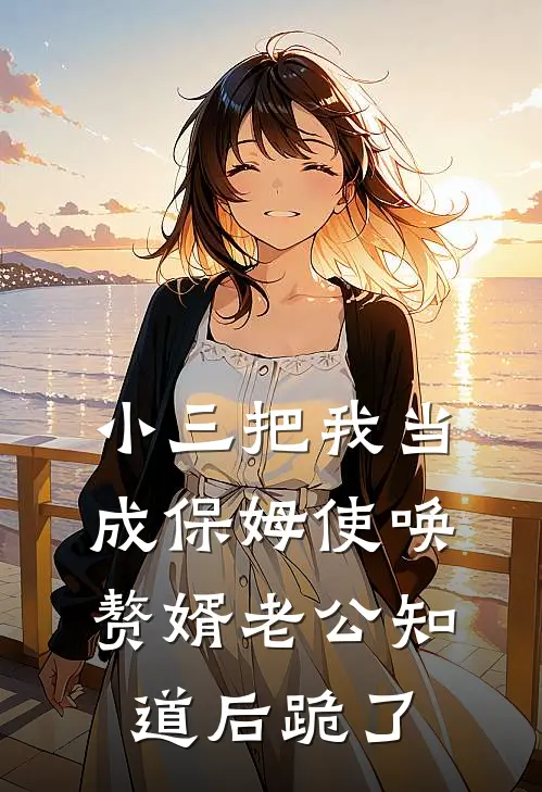 小三把我当成保姆使唤，赘婿老公知道后跪了