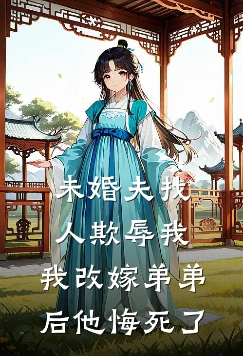 未婚夫找人欺辱我，我改嫁弟弟后他悔死了