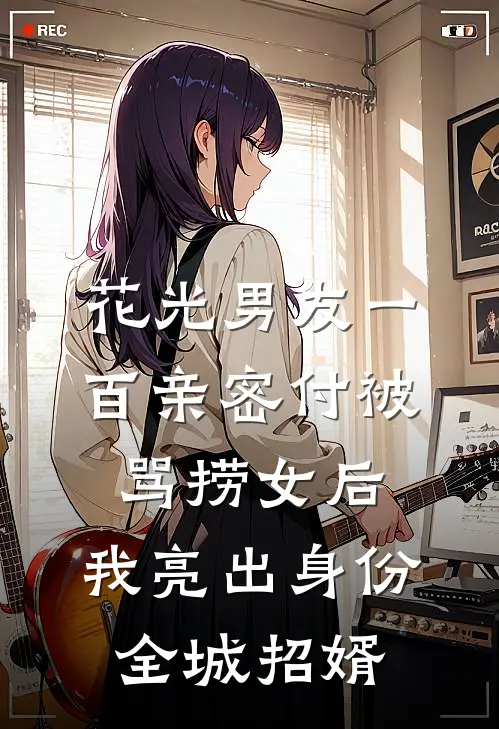花光男友一百亲密付被骂捞女后，我亮出身份全城招婿