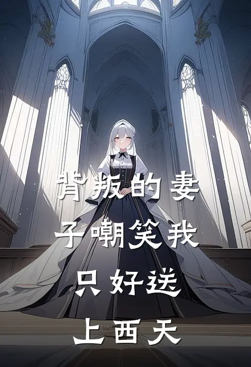 背叛的妻子嘲笑我，只好送上西天