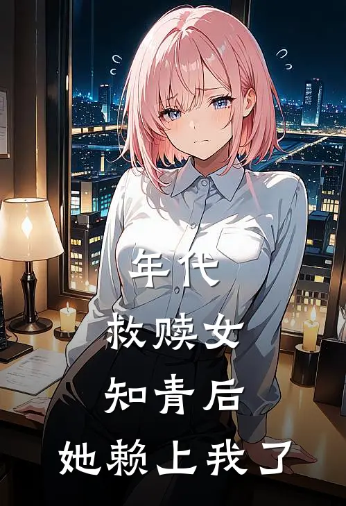 年代：救赎女知青后，她赖上我了