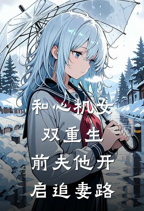 和心机女双重生，前夫他开启追妻路