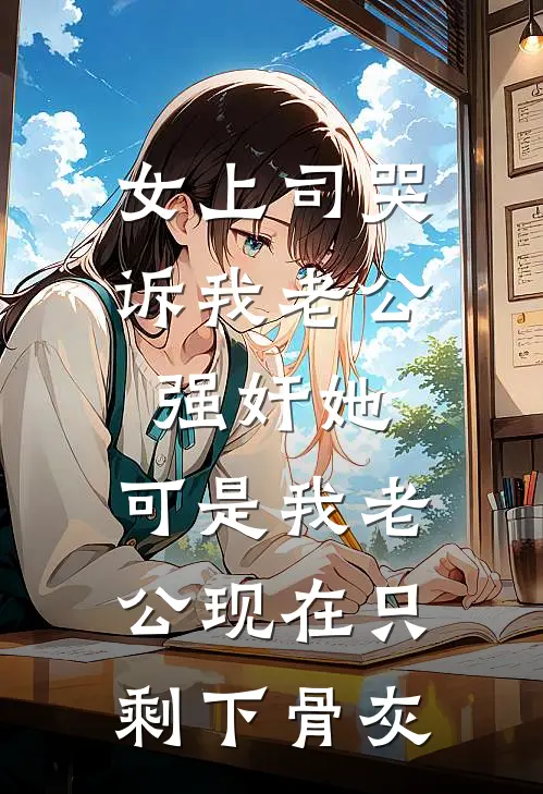 女上司哭诉我老公强奸她，可是我老公现在只剩下骨灰