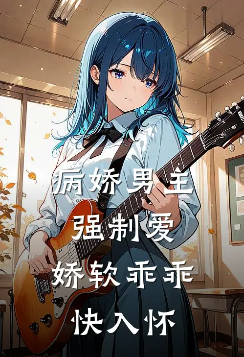 病娇男主强制爱，娇软乖乖快入怀