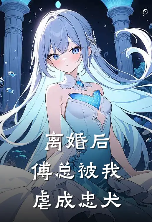 离婚后，傅总被我虐成忠犬