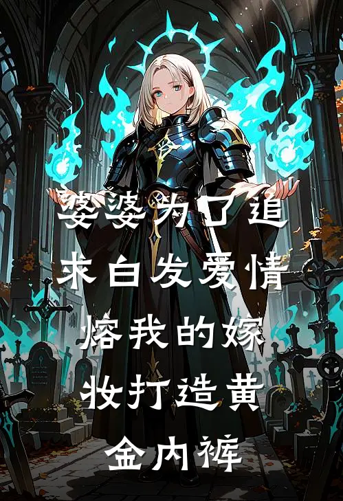 婆婆为了追求白发爱情，熔我的嫁妆打造黄金内裤