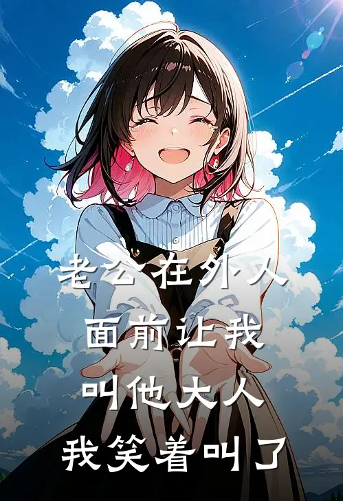 老公在外人面前让我叫他大人，我笑着叫了(陈昊周薇)最新小说全文阅读_最新章节列表老公在外人面前让我叫他大人，我笑着叫了(陈昊周薇)