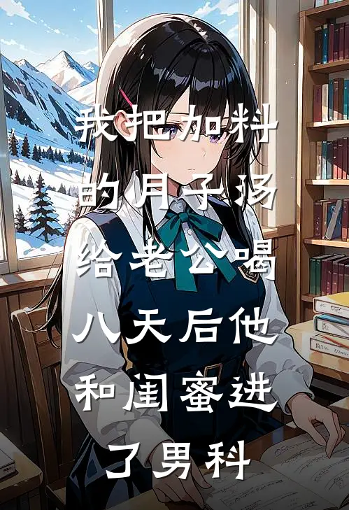 我把加料的月子汤给老公喝，八天后他和闺蜜进了男科苏青陈辉新热门小说_免费阅读全文我把加料的月子汤给老公喝，八天后他和闺蜜进了男科苏青陈辉