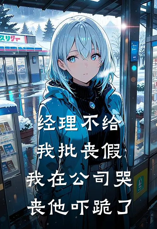 经理不给我批丧假，我在公司哭丧他吓跪了(抖音热门)热门小说_完结版小说全文免费阅读经理不给我批丧假，我在公司哭丧他吓跪了(抖音热门)