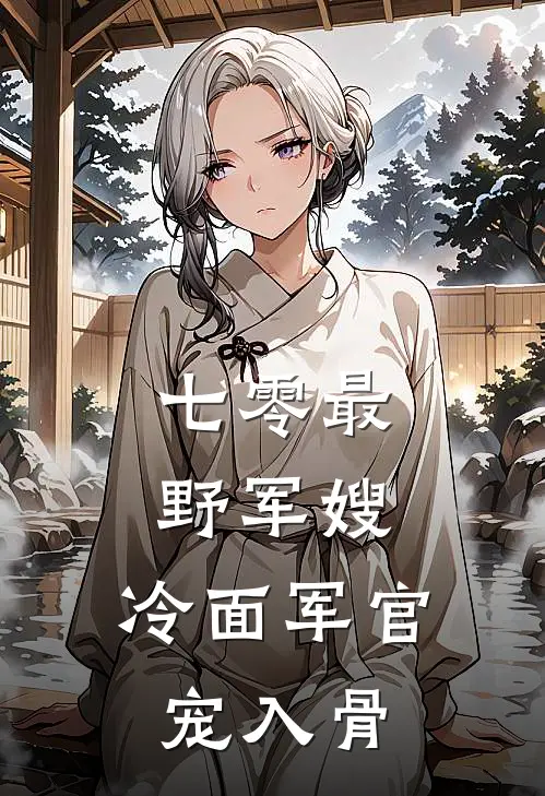 七零最野军嫂，冷面军官宠入骨司遥顾寒川免费小说全集_免费小说在哪看七零最野军嫂，冷面军官宠入骨(司遥顾寒川)