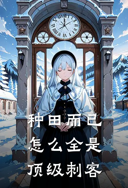 种田而已，怎么全是顶级刺客(林舒薇葛根)免费小说阅读_完结版小说推荐种田而已，怎么全是顶级刺客(林舒薇葛根)