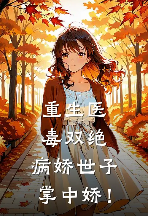 重生医毒双绝：病娇世子掌中娇！(苏玉柔苏晚晴)热门小说阅读_全文免费阅读重生医毒双绝：病娇世子掌中娇！苏玉柔苏晚晴