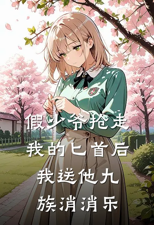 假少爷抢走我的匕首后，我送他九族消消乐李青云李景恒完结版小说_完结版小说假少爷抢走我的匕首后，我送他九族消消乐(李青云李景恒)