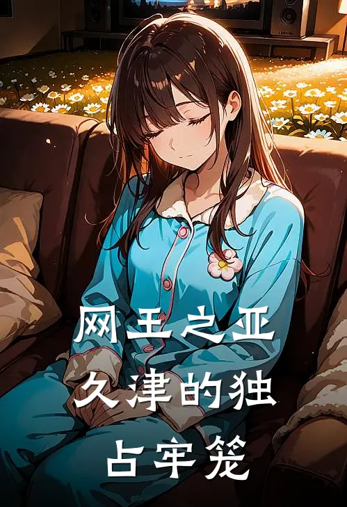 网王之亚久津的独占牢笼(林薇亚久津仁)免费阅读_无弹窗全文免费阅读网王之亚久津的独占牢笼林薇亚久津仁