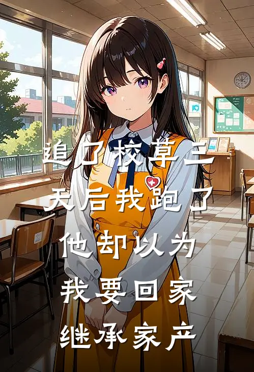 追了校草三天后我跑了，他却以为我要回家继承家产(许念周蒙蒙)全文阅读免费全集_完结小说追了校草三天后我跑了，他却以为我要回家继承家产许念周蒙蒙