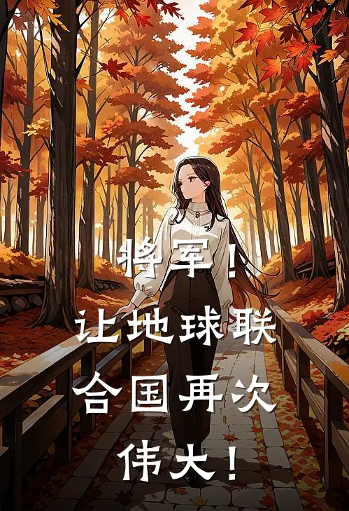 将军！让地球联合国再次伟大！(羲海德萨努)热门小说大全_推荐完本小说将军！让地球联合国再次伟大！羲海德萨努