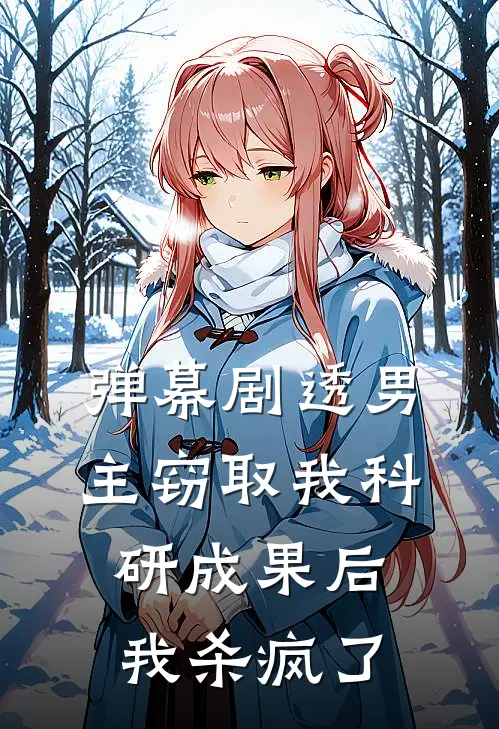 弹幕剧透男主窃取我科研成果后，我杀疯了