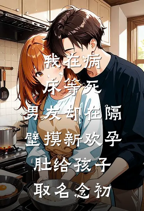 我在病床等死，男友却在隔壁摸新欢孕肚给孩子取名念初